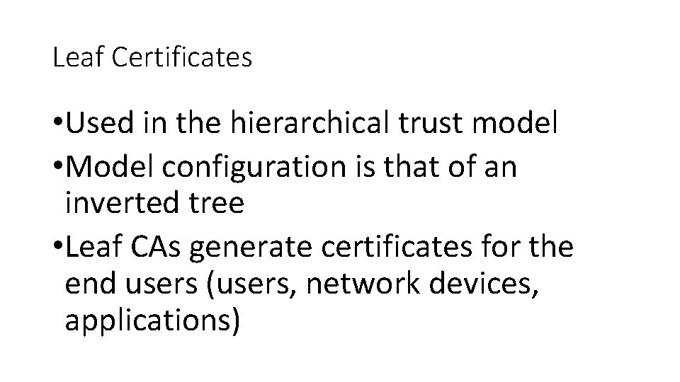 Leaf Certificates • Used in the hierarchical trust model • Model configuration is that