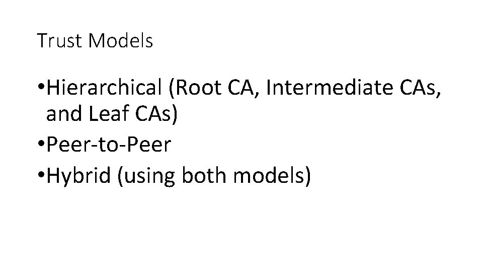 Trust Models • Hierarchical (Root CA, Intermediate CAs, and Leaf CAs) • Peer-to-Peer •