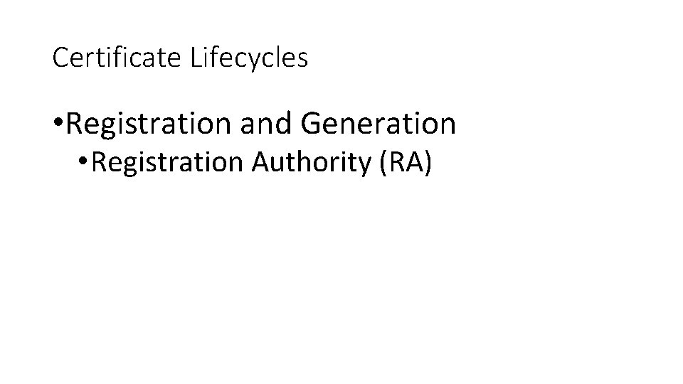 Certificate Lifecycles • Registration and Generation • Registration Authority (RA) 