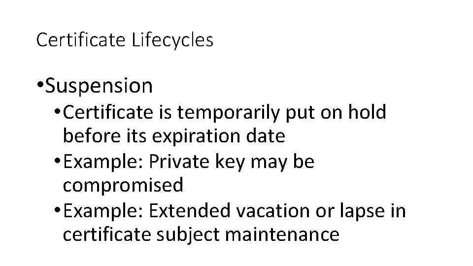Certificate Lifecycles • Suspension • Certificate is temporarily put on hold before its expiration