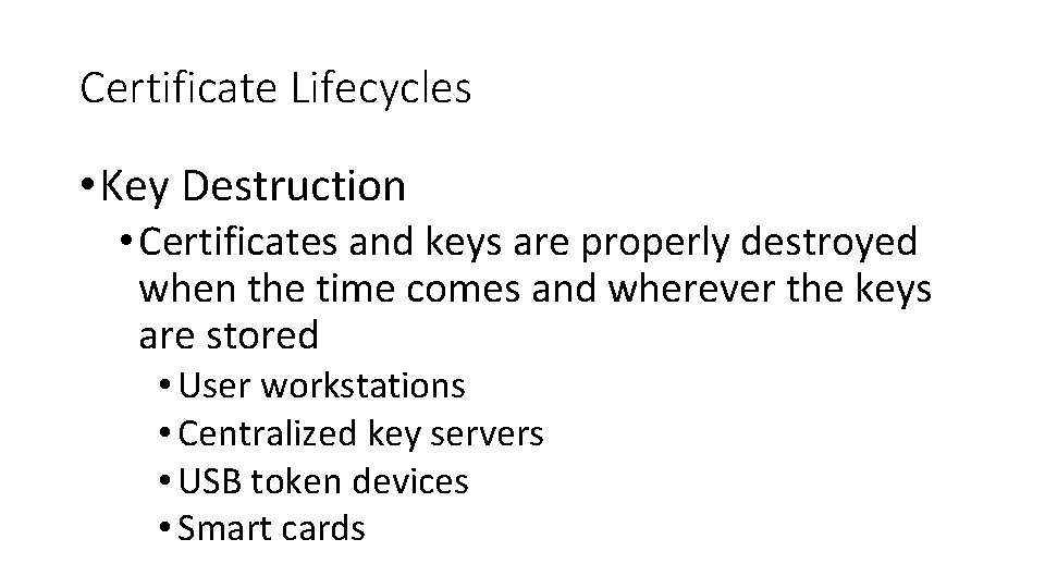 Certificate Lifecycles • Key Destruction • Certificates and keys are properly destroyed when the