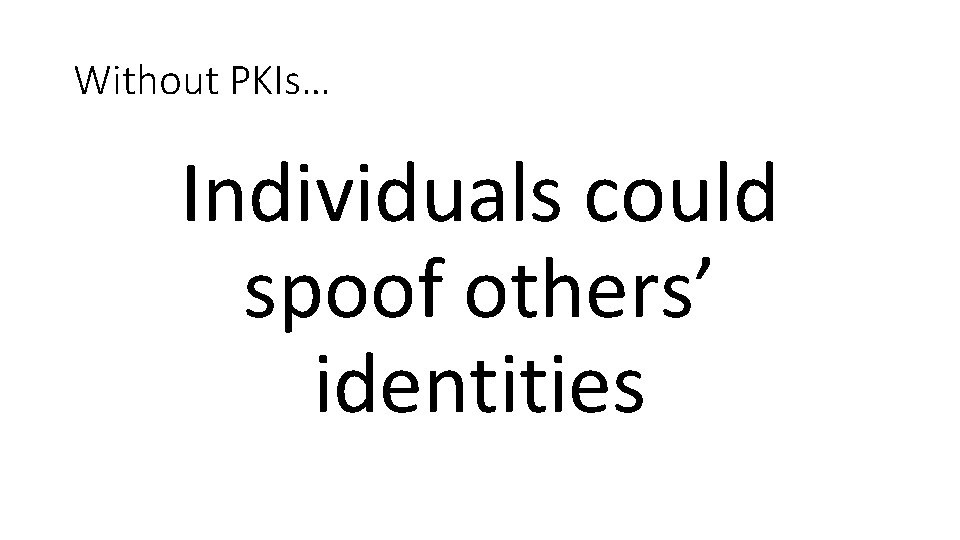 Without PKIs… Individuals could spoof others’ identities 