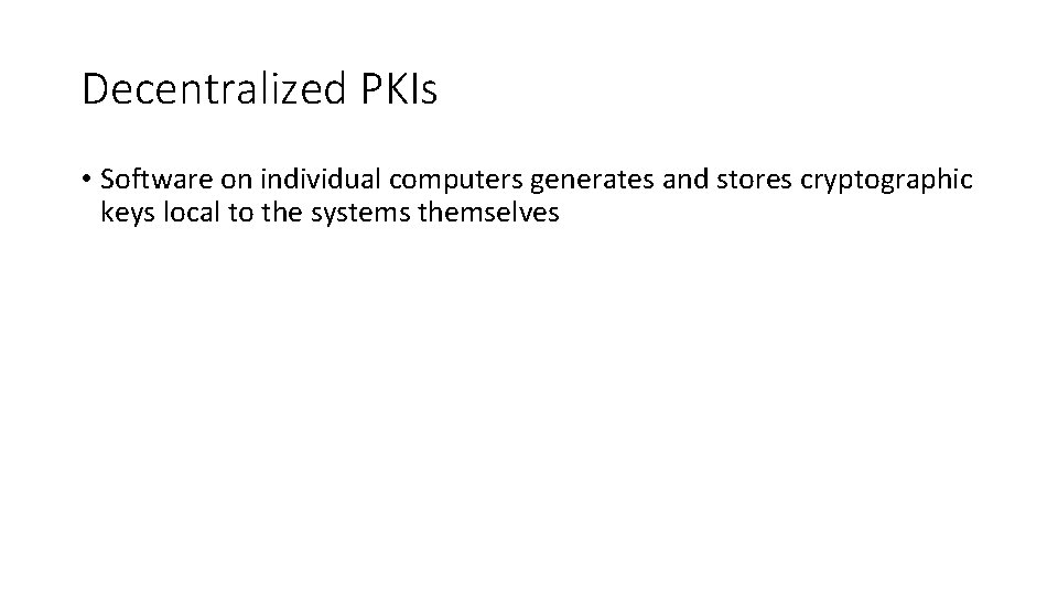 Decentralized PKIs • Software on individual computers generates and stores cryptographic keys local to