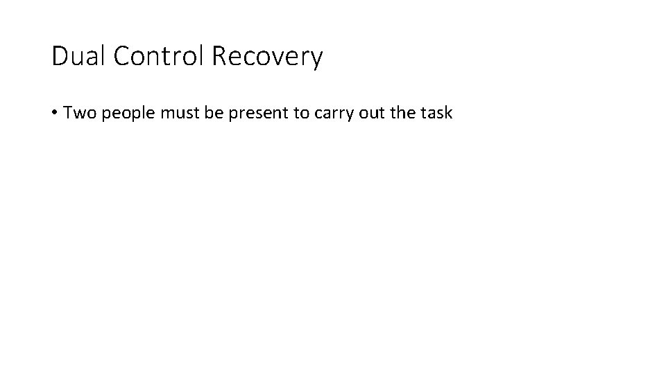 Dual Control Recovery • Two people must be present to carry out the task