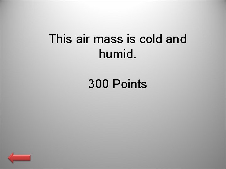 This air mass is cold and humid. 300 Points 