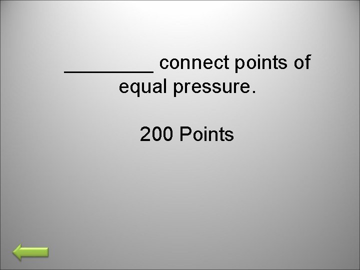 ____ connect points of equal pressure. 200 Points 