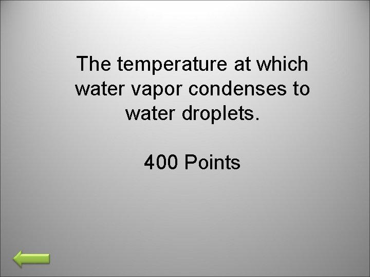 The temperature at which water vapor condenses to water droplets. 400 Points 