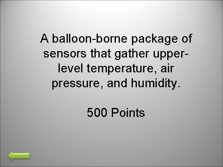 A balloon-borne package of sensors that gather upperlevel temperature, air pressure, and humidity. 500