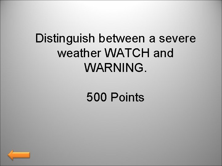 Distinguish between a severe weather WATCH and WARNING. 500 Points 
