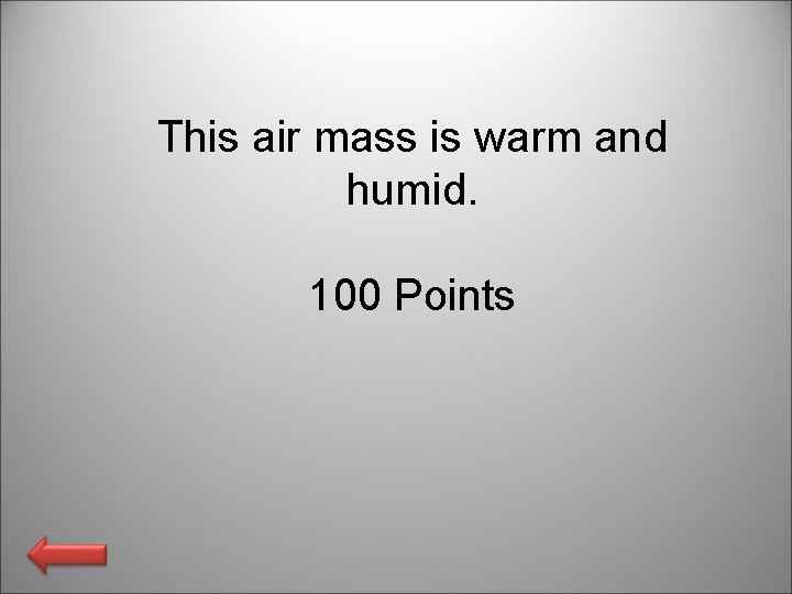 This air mass is warm and humid. 100 Points 