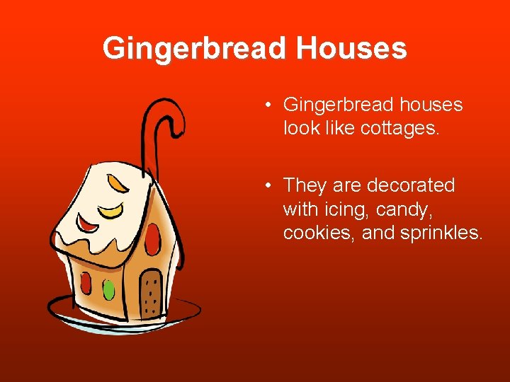 Gingerbread Houses • Gingerbread houses look like cottages. • They are decorated with icing,