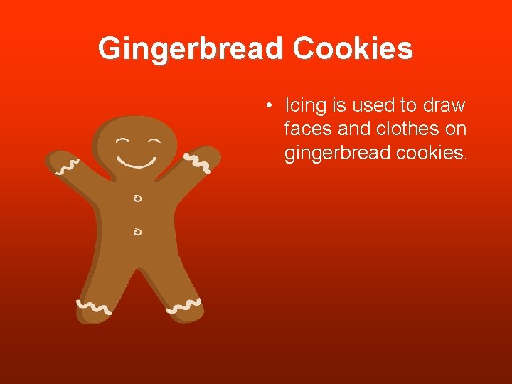 Gingerbread Cookies • Icing is used to draw faces and clothes on gingerbread cookies. Gingerbread Cookies • Icing is used to draw faces and clothes on gingerbread cookies.