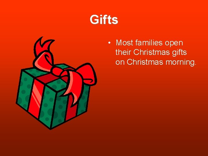 Gifts • Most families open their Christmas gifts on Christmas morning. Gifts • Most families open their Christmas gifts on Christmas morning.
