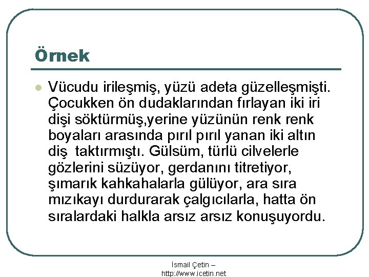 Örnek l Vücudu irileşmiş, yüzü adeta güzelleşmişti. Çocukken ön dudaklarından fırlayan iki iri dişi