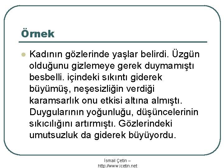 Örnek l Kadının gözlerinde yaşlar belirdi. Üzgün olduğunu gizlemeye gerek duymamıştı besbelli. içindeki sıkıntı