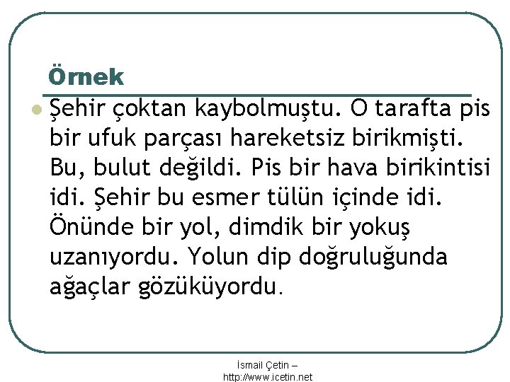 Örnek l Şehir çoktan kaybolmuştu. O tarafta pis bir ufuk parçası hareketsiz birikmişti. Bu,