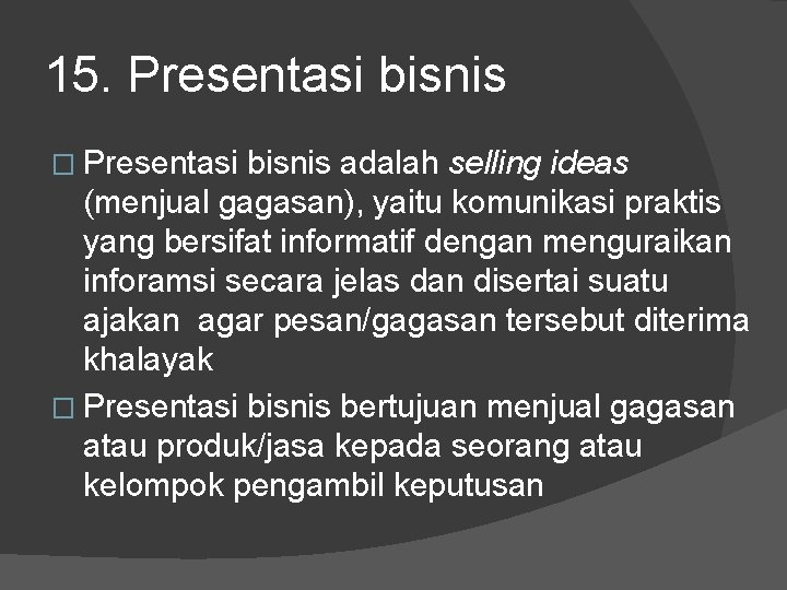 15. Presentasi bisnis � Presentasi bisnis adalah selling ideas (menjual gagasan), yaitu komunikasi praktis