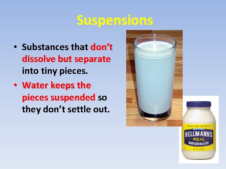 Suspensions • Substances that don’t dissolve but separate into tiny pieces. • Water keeps Suspensions • Substances that don’t dissolve but separate into tiny pieces. • Water keeps