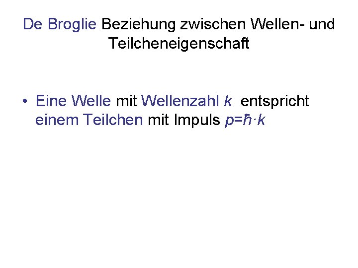 De Broglie Beziehung zwischen Wellen- und Teilcheneigenschaft • Eine Welle mit Wellenzahl k entspricht