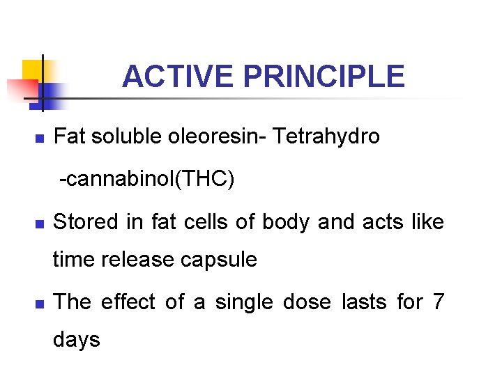 ACTIVE PRINCIPLE n Fat soluble oleoresin- Tetrahydro -cannabinol(THC) n Stored in fat cells of