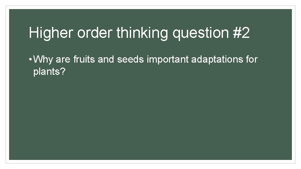 Higher order thinking question #2 • Why are fruits and seeds important adaptations for