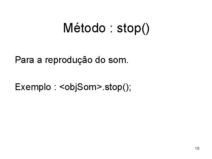 Método : stop() Para a reprodução do som. Exemplo : <obj. Som>. stop(); 19