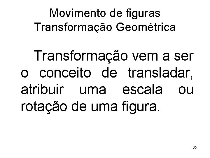 Movimento de figuras Transformação Geométrica Transformação vem a ser o conceito de transladar, atribuir