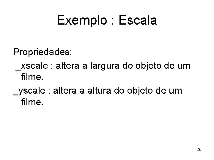 Exemplo : Escala Propriedades: _xscale : altera a largura do objeto de um filme.