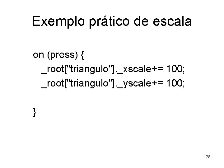 Exemplo prático de escala on (press) { _root["triangulo"]. _xscale+= 100; _root["triangulo"]. _yscale+= 100; }