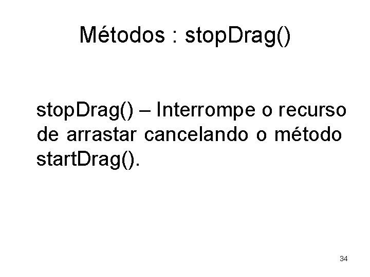 Métodos : stop. Drag() – Interrompe o recurso de arrastar cancelando o método start.