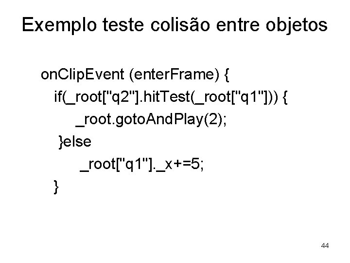 Exemplo teste colisão entre objetos on. Clip. Event (enter. Frame) { if(_root["q 2"]. hit.