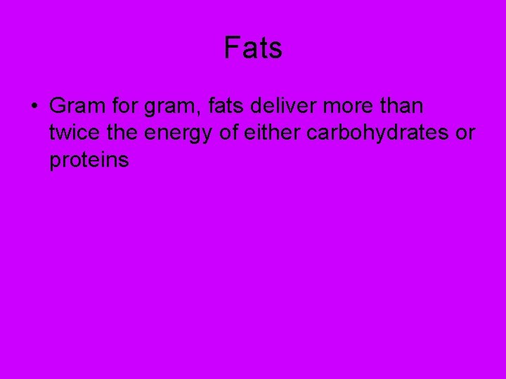 Fats • Gram for gram, fats deliver more than twice the energy of either