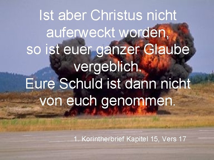 Ist aber Christus nicht auferweckt worden, so ist euer ganzer Glaube vergeblich. Eure Schuld