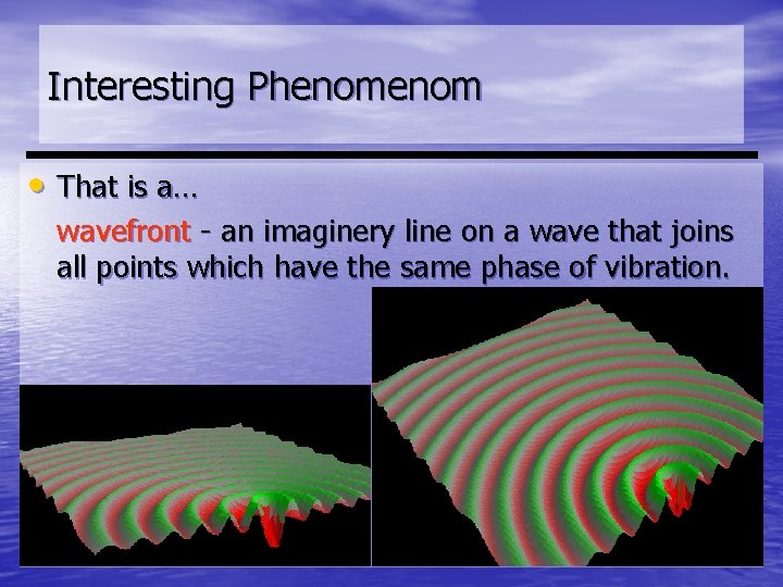 Interesting Phenom • That is a… wavefront - an imaginery line on a wave