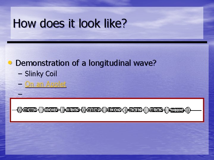How does it look like? • Demonstration of a longitudinal wave? – Slinky Coil