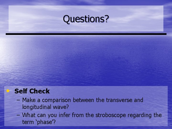 Questions? • Self Check – Make a comparison between the transverse and longitudinal wave?