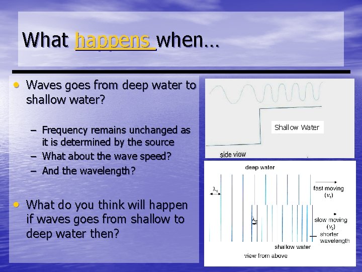 What happens when… • Waves goes from deep water to shallow water? – Frequency