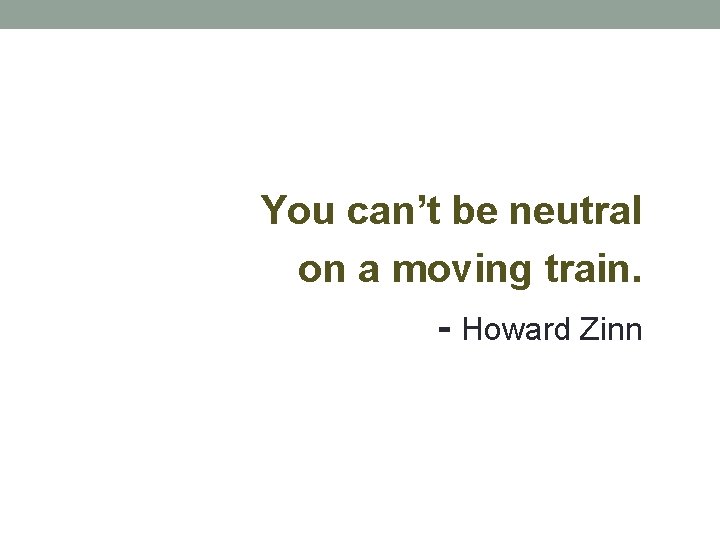 You can’t be neutral on a moving train. - Howard Zinn 