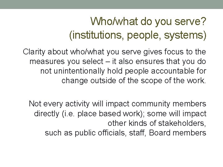Who/what do you serve? (institutions, people, systems) Clarity about who/what you serve gives focus