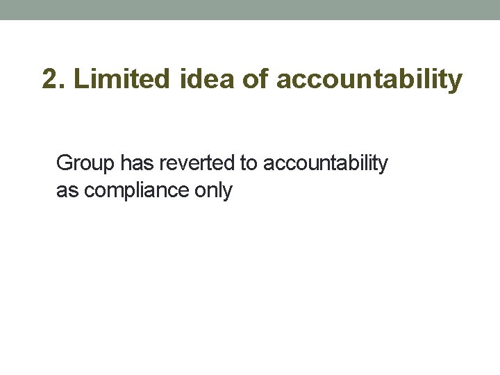 2. Limited idea of accountability Group has reverted to accountability as compliance only 
