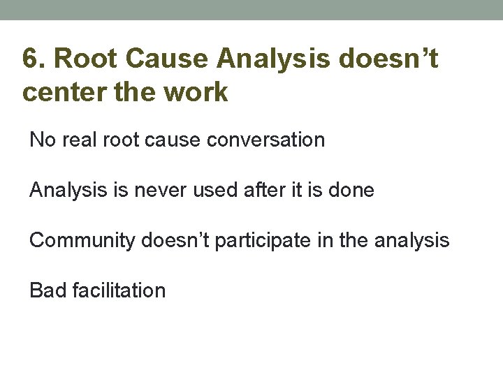 6. Root Cause Analysis doesn’t center the work No real root cause conversation Analysis