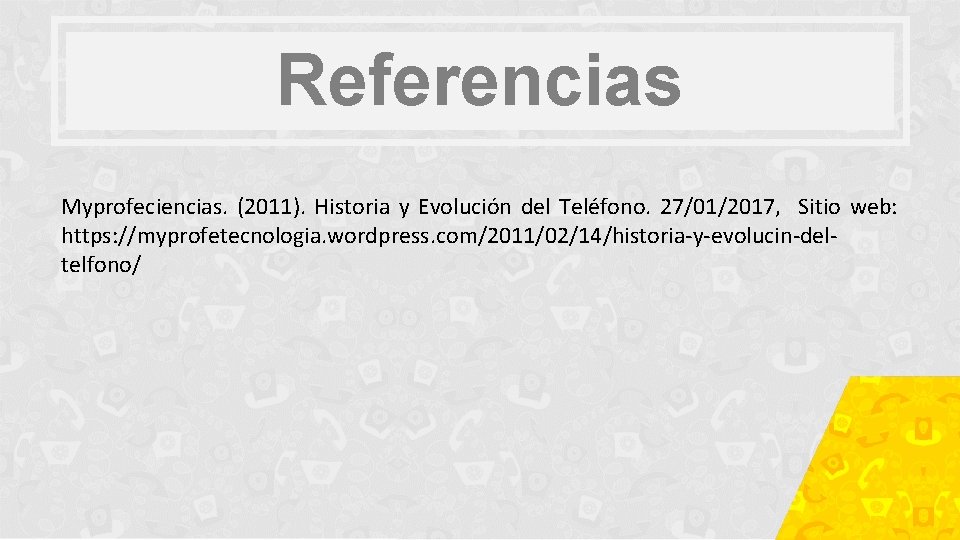 Referencias Myprofeciencias. (2011). Historia y Evolución del Teléfono. 27/01/2017, Sitio web: https: //myprofetecnologia. wordpress.