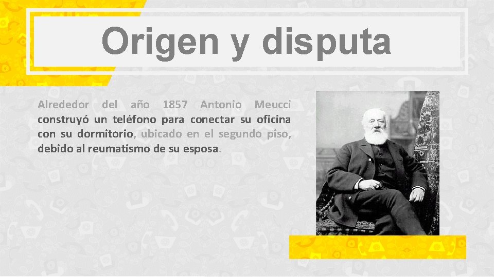 Origen y disputa Alrededor del año 1857 Antonio Meucci construyó un teléfono para conectar