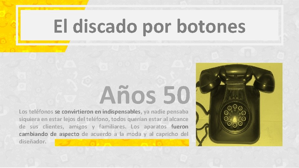 El discado por botones Años 50 Los teléfonos se convirtieron en indispensables, ya nadie