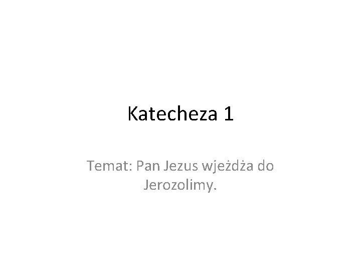 Katecheza 1 Temat: Pan Jezus wjeżdża do Jerozolimy. 