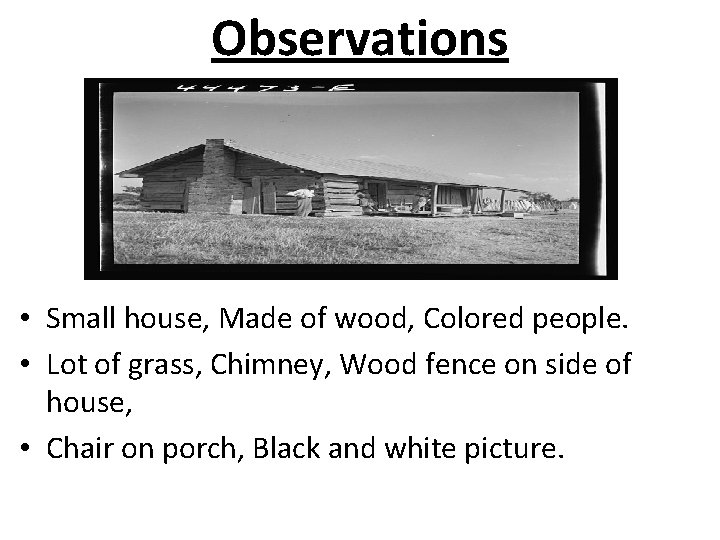Observations • Small house, Made of wood, Colored people. • Lot of grass, Chimney,