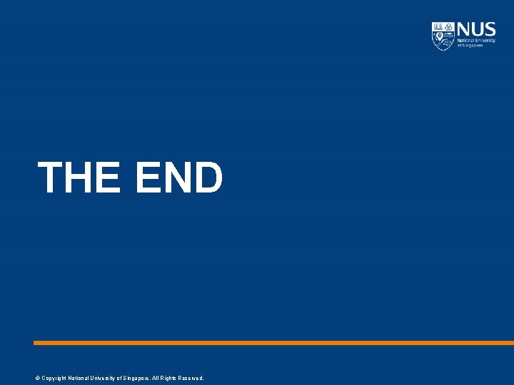 THE END © Copyright National University of Singapore. All Rights Reserved. 