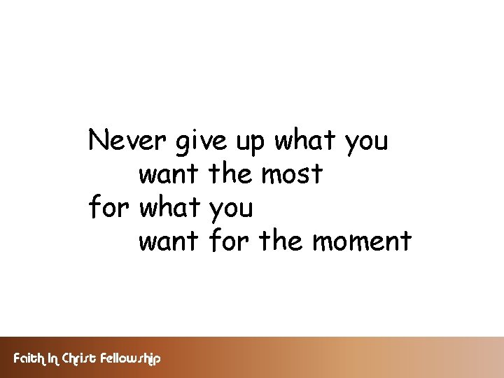 Never give up what you want the most for what you want for the