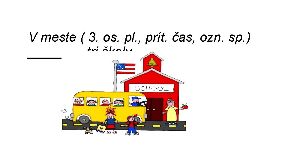 V meste ( 3. os. pl. , prít. čas, ozn. sp. ) ____tri školy.