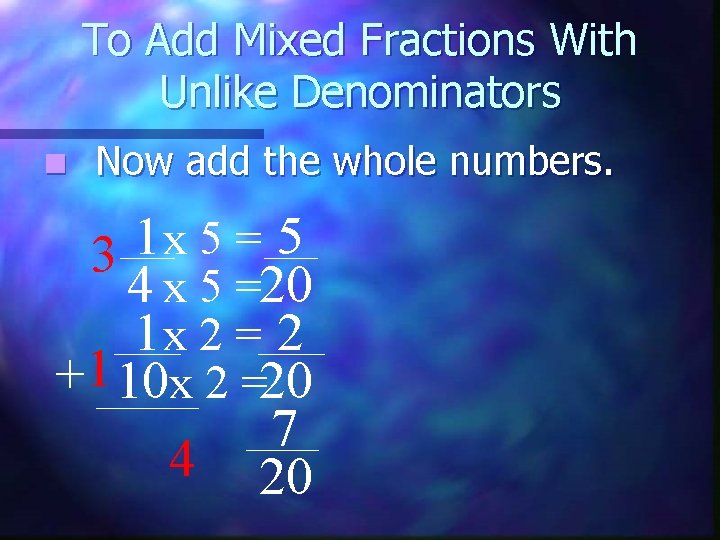 To Add Mixed Fractions With Unlike Denominators n Now add the whole numbers. 1